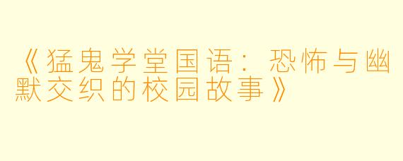 《猛鬼学堂国语:恐怖与幽默交织的校园故事》