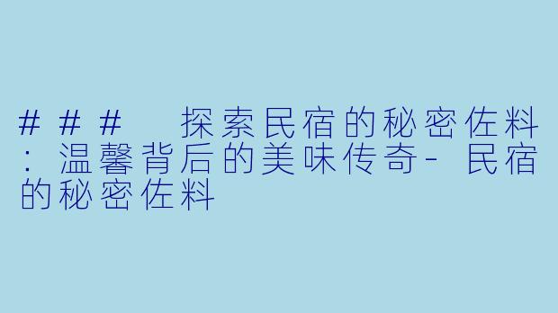 ### 探索民宿的秘密佐料：温馨背后的美味传奇-民宿的秘密佐料