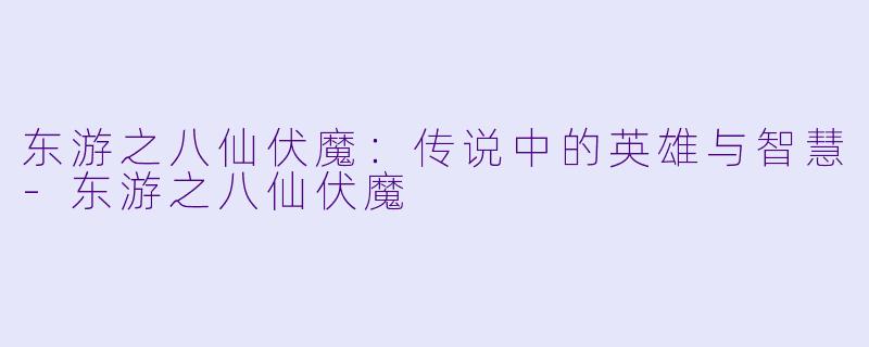 东游之八仙伏魔：传说中的英雄与智慧