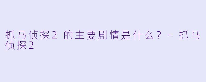 抓马侦探2的主要剧情是什么？
