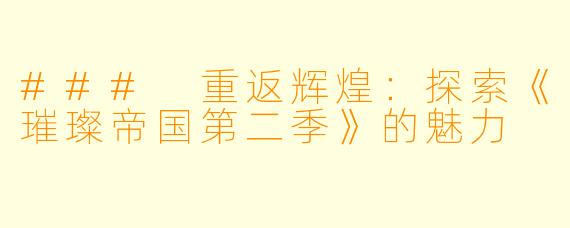 ### 重返辉煌：探索《璀璨帝国第二季》的魅力