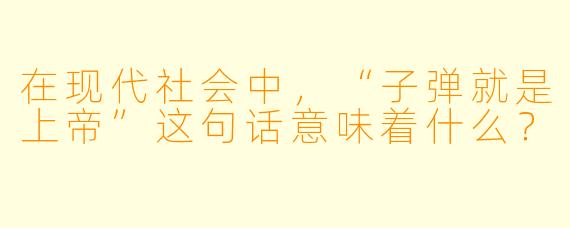 在现代社会中，“子弹就是上帝”这句话意味着什么？