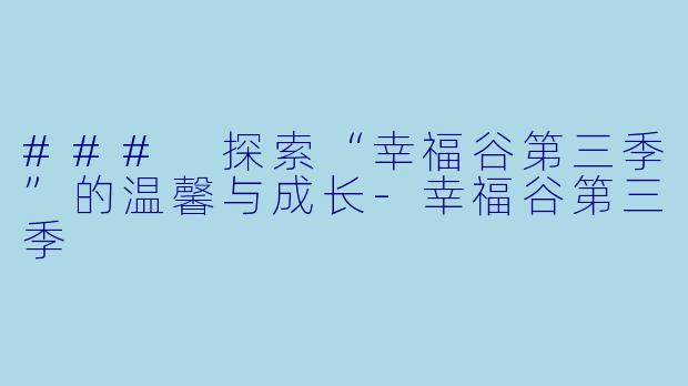 ### 探索“幸福谷第三季”的温馨与成长-幸福谷第三季