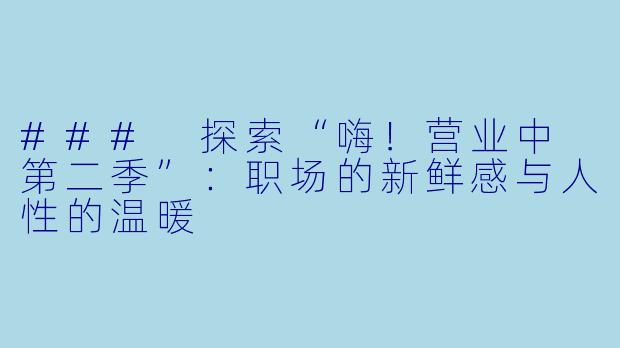 ### 探索“嗨!营业中 第二季”:职场的新鲜感与人性的温暖