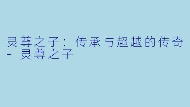 灵尊之子：传承与超越的传奇-灵尊之子