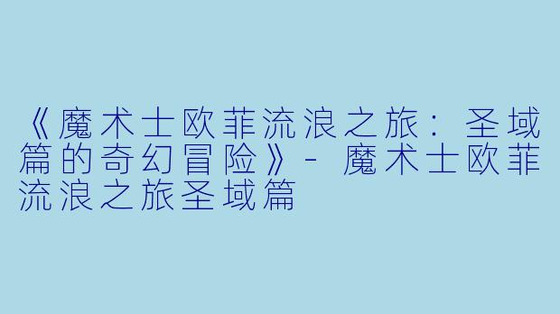 《魔术士欧菲流浪之旅:圣域篇的奇幻冒险》-魔术士欧菲流浪之旅圣域篇