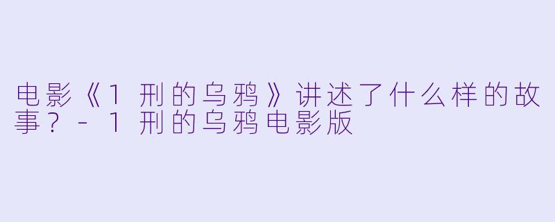 电影《1刑的乌鸦》讲述了什么样的故事?