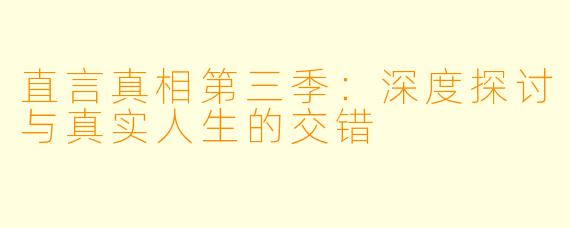 直言真相第三季：深度探讨与真实人生的交错