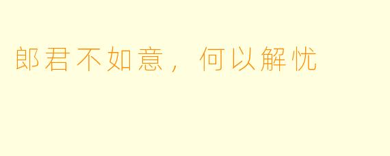 郎君不如意,何以解忧