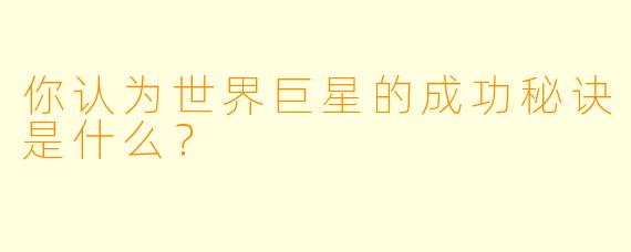 你认为世界巨星的成功秘诀是什么？