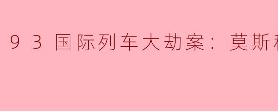 93国际列车大劫案：莫斯科行动