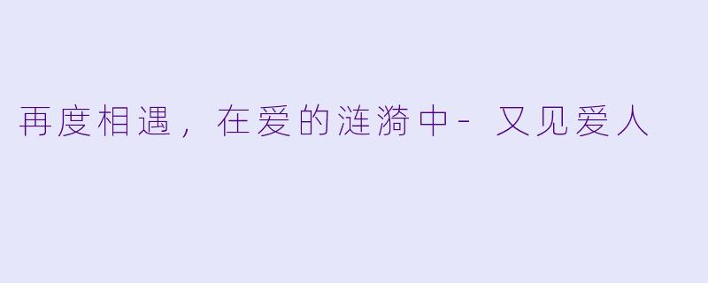 再度相遇,在爱的涟漪中-又见爱人
