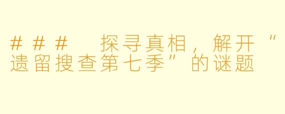 ### 探寻真相,解开“遗留搜查第七季”的谜题