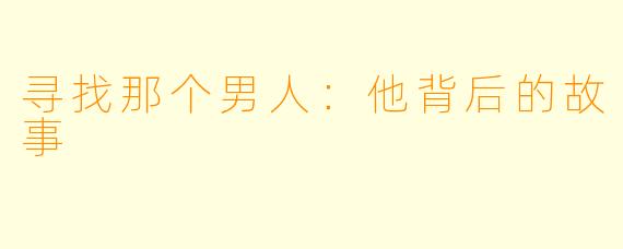 寻找那个男人：他背后的故事