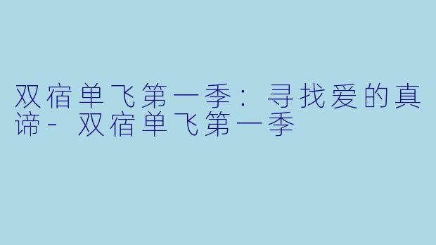双宿单飞第一季：寻找爱的真谛-双宿单飞第一季