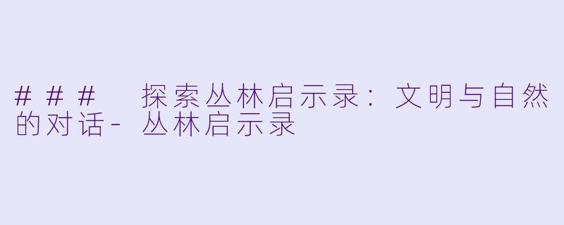### 探索丛林启示录:文明与自然的对话