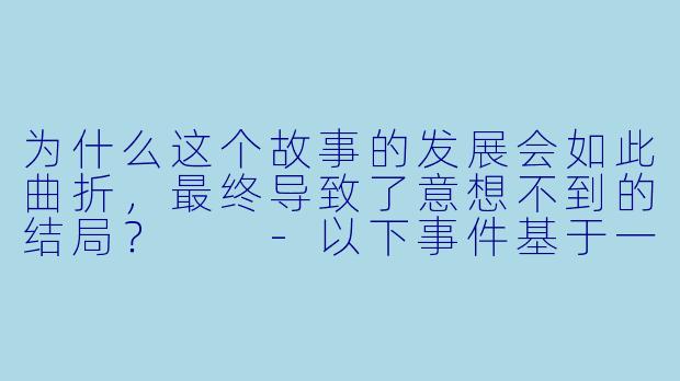 为什么这个故事的发展会如此曲折，最终导致了意想不到的结局？  
