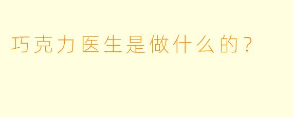 巧克力医生是做什么的？  