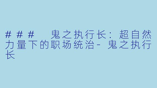 ### 鬼之执行长：超自然力量下的职场统治-鬼之执行长