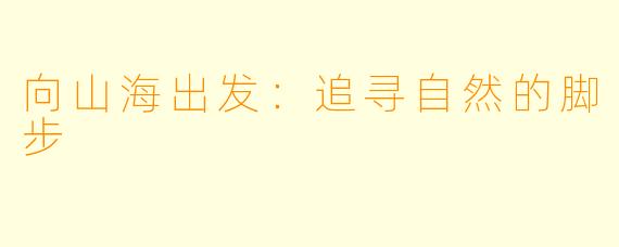 向山海出发:追寻自然的脚步