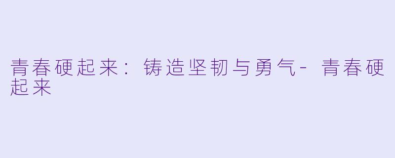 青春硬起来：铸造坚韧与勇气-青春硬起来