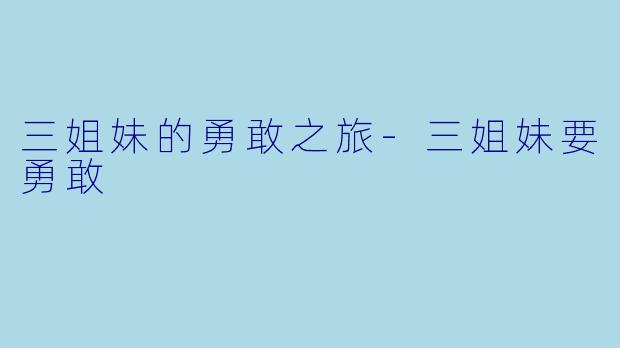 三姐妹的勇敢之旅-三姐妹要勇敢