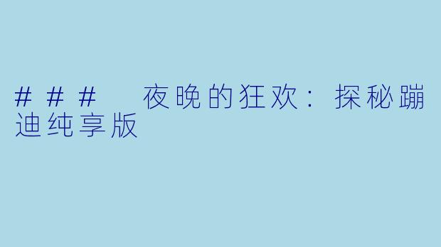 ### 夜晚的狂欢：探秘蹦迪纯享版