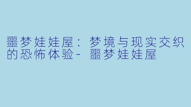 噩梦娃娃屋：梦境与现实交织的恐怖体验-噩梦娃娃屋