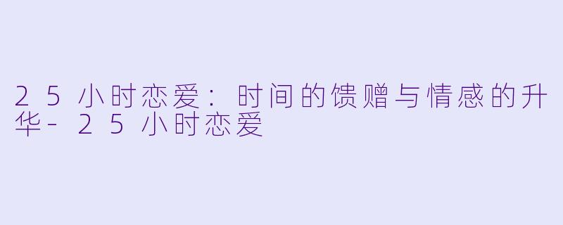 25小时恋爱：时间的馈赠与情感的升华-25小时恋爱
