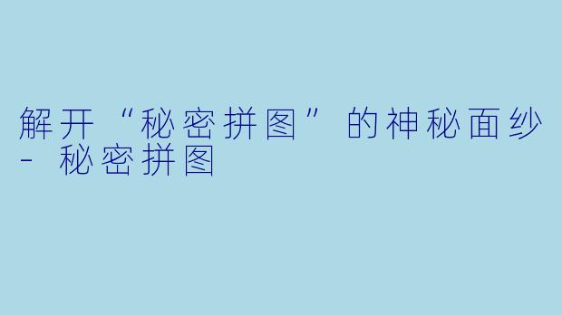 解开“秘密拼图”的神秘面纱-秘密拼图