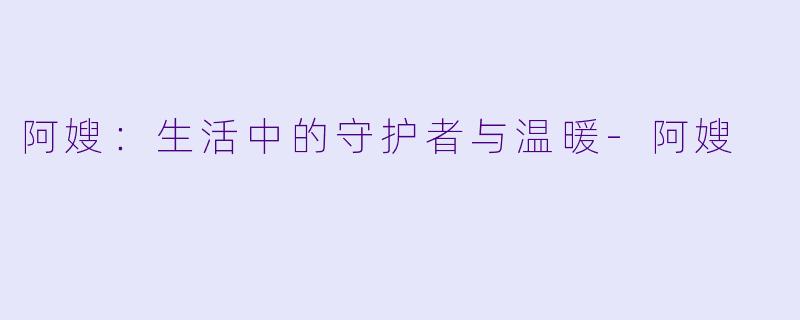 阿嫂:生活中的守护者与温暖