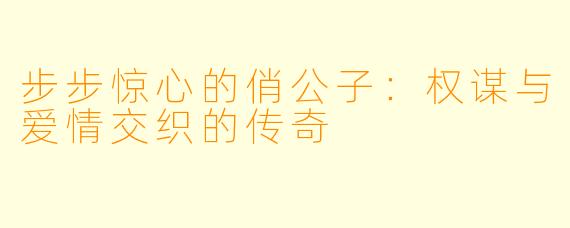 步步惊心的俏公子：权谋与爱情交织的传奇