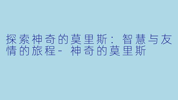 探索神奇的莫里斯:智慧与友情的旅程