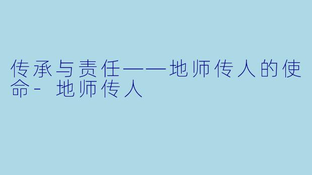 传承与责任——地师传人的使命-地师传人