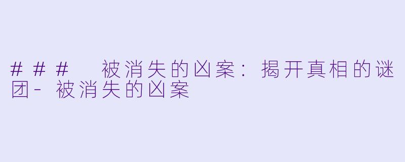 ### 被消失的凶案:揭开真相的谜团