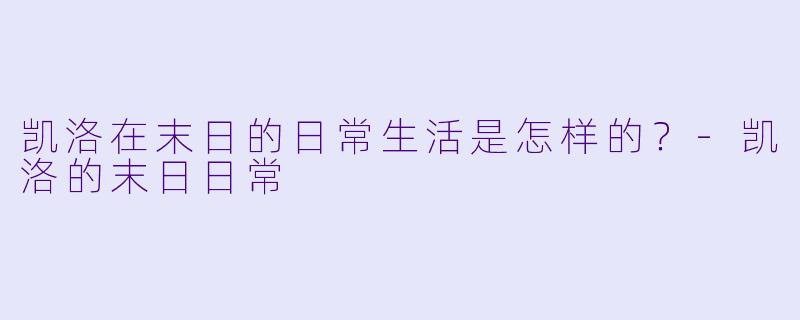 凯洛在末日的日常生活是怎样的?