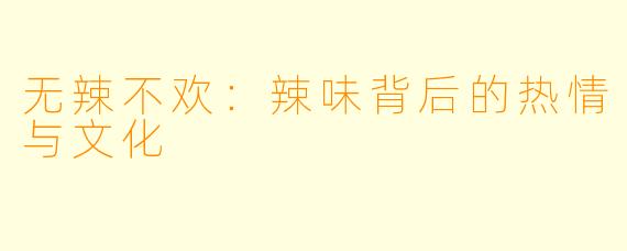 无辣不欢:辣味背后的热情与文化