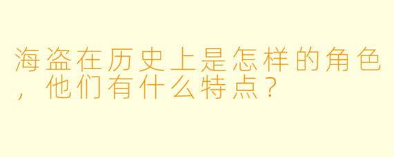 海盗在历史上是怎样的角色,他们有什么特点?