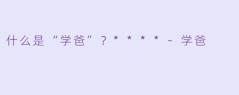 什么是“学爸”？****