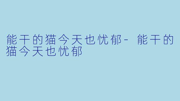 能干的猫今天也忧郁-能干的猫今天也忧郁