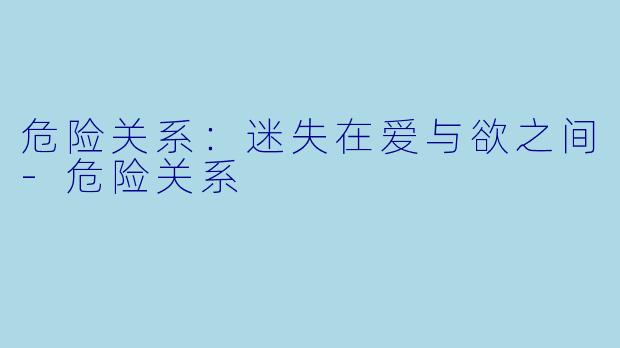 危险关系:迷失在爱与欲之间