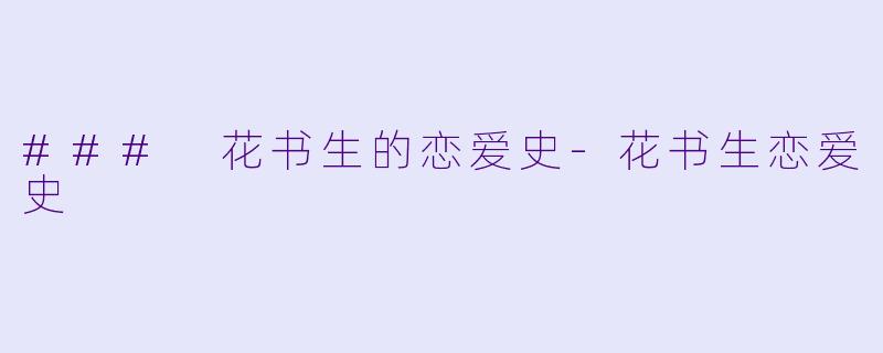 ### 花书生的恋爱史-花书生恋爱史