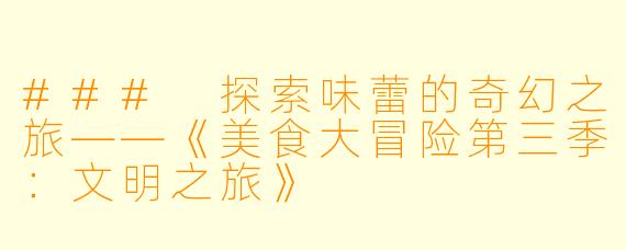 ### 探索味蕾的奇幻之旅——《美食大冒险第三季:文明之旅》