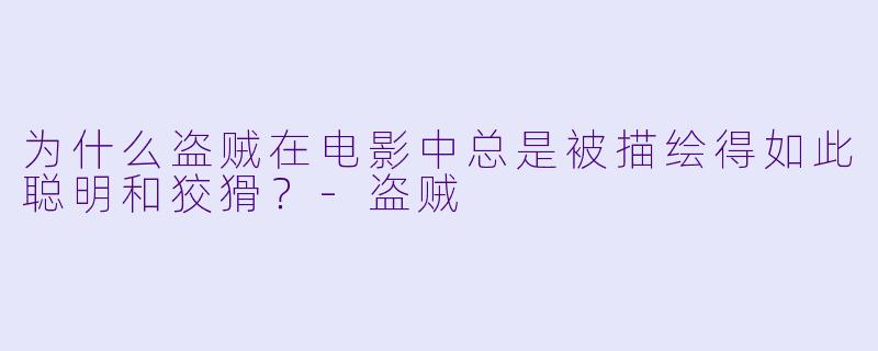 为什么盗贼在电影中总是被描绘得如此聪明和狡猾？