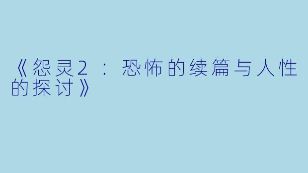 《怨灵2：恐怖的续篇与人性的探讨》