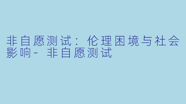 非自愿测试:伦理困境与社会影响-非自愿测试