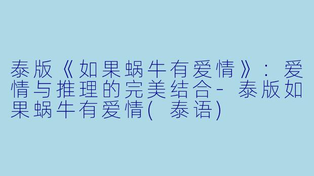 泰版《如果蜗牛有爱情》：爱情与推理的完美结合-泰版如果蜗牛有爱情(泰语)