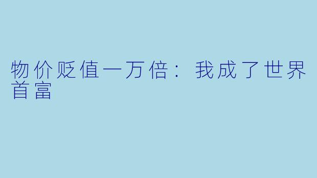 物价贬值一万倍:我成了世界首富