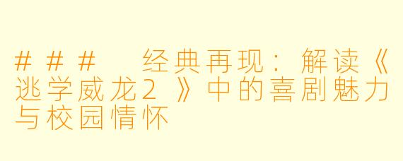 ### 经典再现:解读《逃学威龙2》中的喜剧魅力与校园情怀