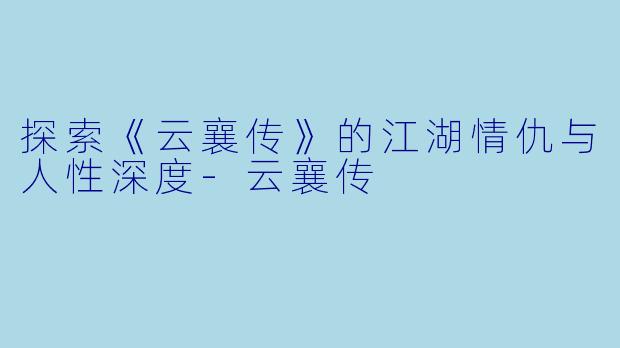 探索《云襄传》的江湖情仇与人性深度